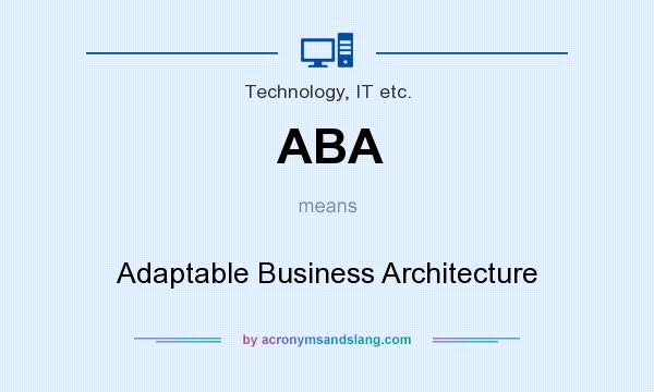 What does ABA mean? It stands for Adaptable Business Architecture