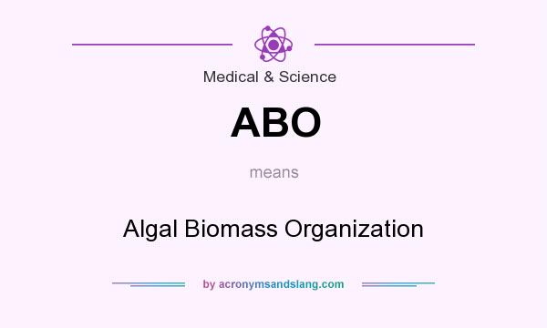What does ABO mean? It stands for Algal Biomass Organization