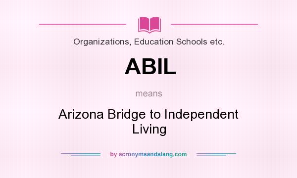 What does ABIL mean? It stands for Arizona Bridge to Independent Living