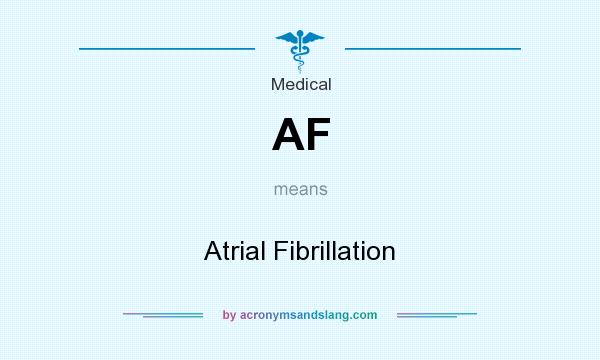What does AF mean? It stands for Atrial Fibrillation