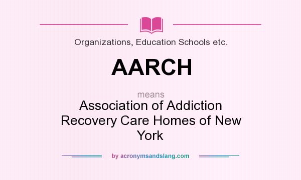 What does AARCH mean? It stands for Association of Addiction Recovery Care Homes of New York