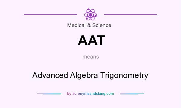 What does AAT mean? It stands for Advanced Algebra Trigonometry