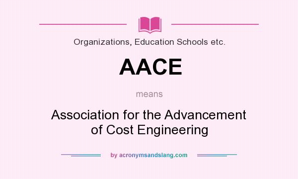What does AACE mean? It stands for Association for the Advancement of Cost Engineering