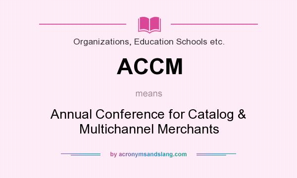 What does ACCM mean? It stands for Annual Conference for Catalog & Multichannel Merchants