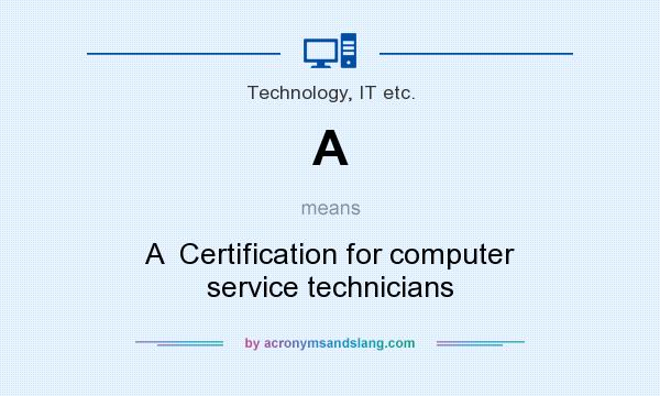 What does A mean? It stands for A  Certification for computer service technicians