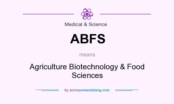 What does ABFS mean? It stands for Agriculture Biotechnology & Food Sciences