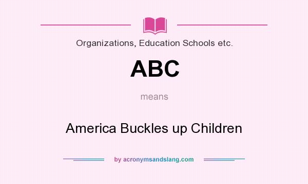 What does ABC mean? It stands for America Buckles up Children