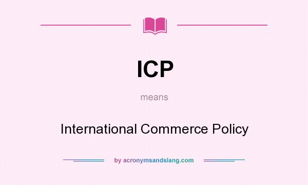 What does ICP mean? It stands for International Commerce Policy