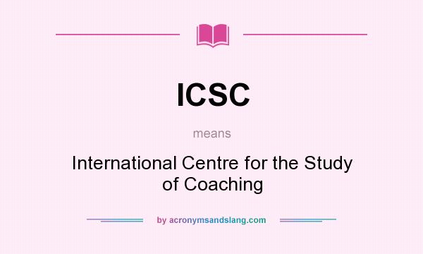 What does ICSC mean? It stands for International Centre for the Study of Coaching