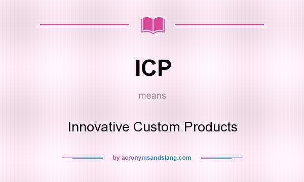 What does ICP mean? It stands for Innovative Custom Products