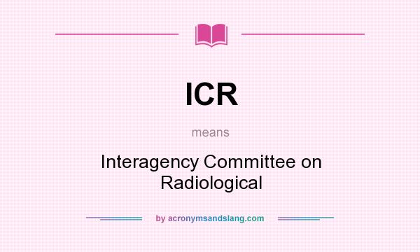 What does ICR mean? It stands for Interagency Committee on Radiological