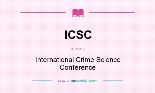 What does ICSC mean? It stands for International Crime Science Conference