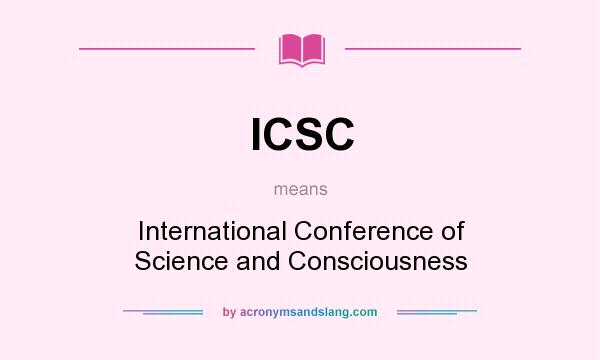 What does ICSC mean? It stands for International Conference of Science and Consciousness