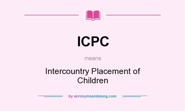 What does ICPC mean? It stands for Intercountry Placement of Children