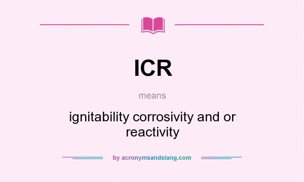 What does ICR mean? It stands for ignitability corrosivity and or reactivity