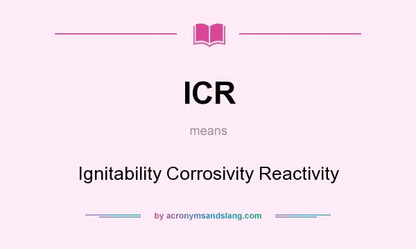 What does ICR mean? It stands for Ignitability Corrosivity Reactivity