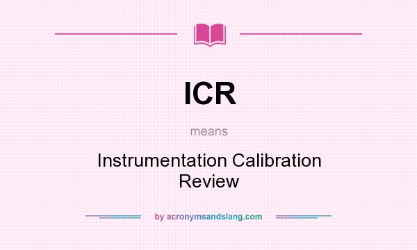 What does ICR mean? It stands for Instrumentation Calibration Review