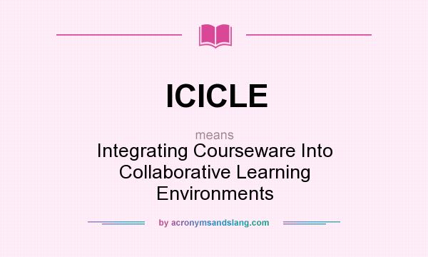 What does ICICLE mean? It stands for Integrating Courseware Into Collaborative Learning Environments