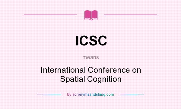 What does ICSC mean? It stands for International Conference on Spatial Cognition