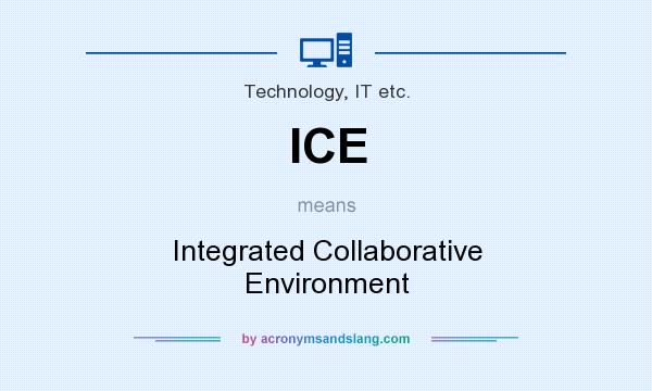 What does ICE mean? It stands for Integrated Collaborative Environment