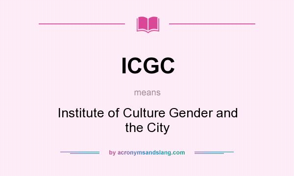 What does ICGC mean? It stands for Institute of Culture Gender and the City