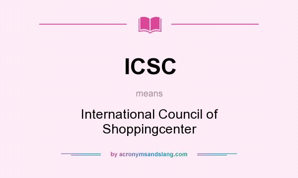 What does ICSC mean? It stands for International Council of Shoppingcenter