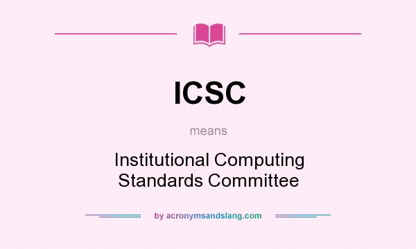 What does ICSC mean? It stands for Institutional Computing Standards Committee