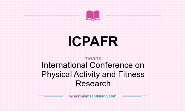What does ICPAFR mean? It stands for International Conference on Physical Activity and Fitness Research