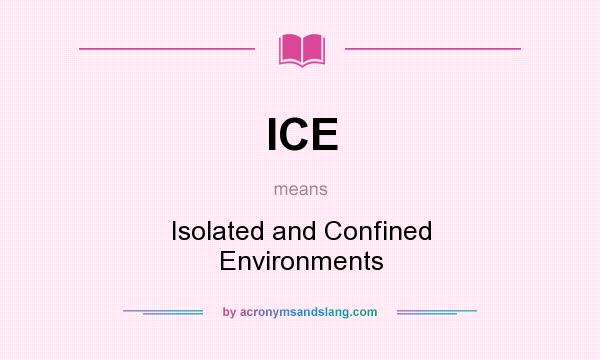 What does ICE mean? It stands for Isolated and Confined Environments