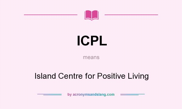 What does ICPL mean? It stands for Island Centre for Positive Living
