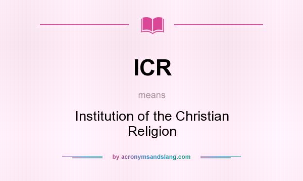What does ICR mean? It stands for Institution of the Christian Religion