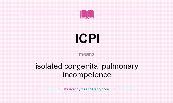 What does ICPI mean? It stands for isolated congenital pulmonary incompetence