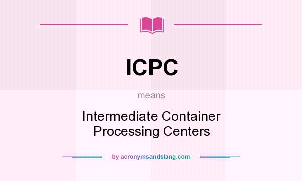 What does ICPC mean? It stands for Intermediate Container Processing Centers