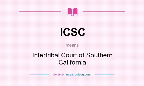 What does ICSC mean? It stands for Intertribal Court of Southern California