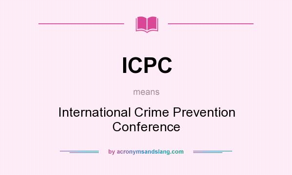 What does ICPC mean? It stands for International Crime Prevention Conference