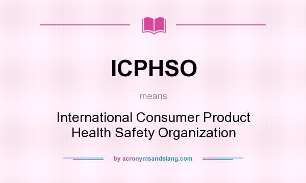 What does ICPHSO mean? It stands for International Consumer Product Health Safety Organization
