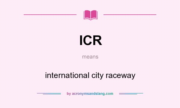 What does ICR mean? It stands for international city raceway