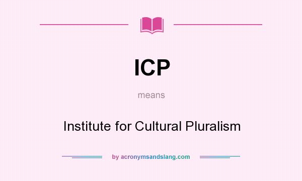 What does ICP mean? It stands for Institute for Cultural Pluralism