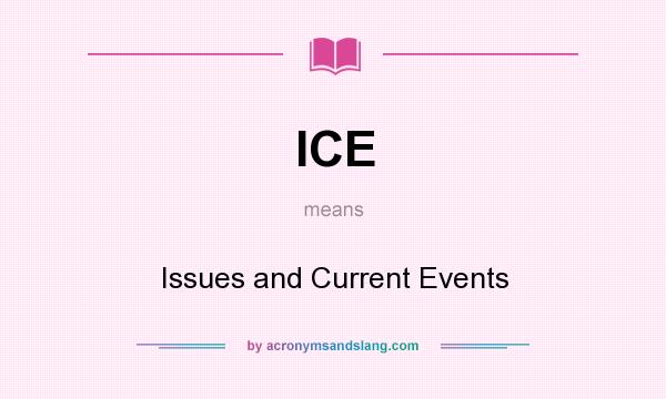 What does ICE mean? It stands for Issues and Current Events
