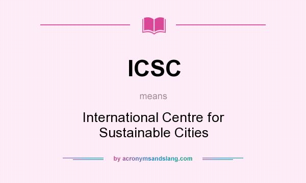 What does ICSC mean? It stands for International Centre for Sustainable Cities