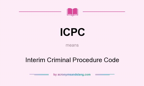 What does ICPC mean? It stands for Interim Criminal Procedure Code