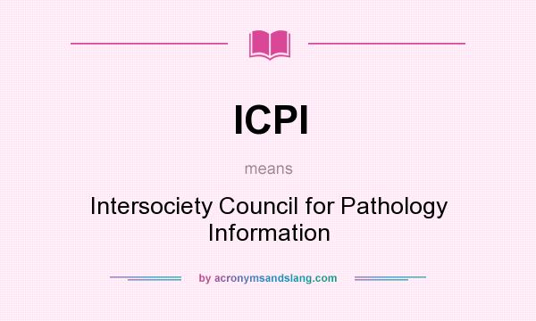 What does ICPI mean? It stands for Intersociety Council for Pathology Information