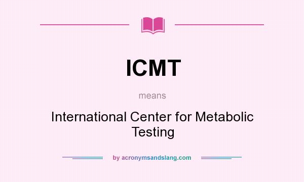 What does ICMT mean? It stands for International Center for Metabolic Testing