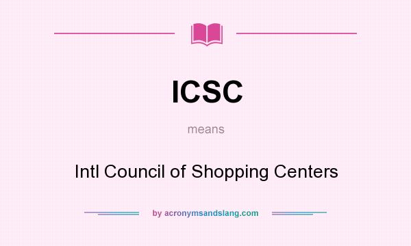 What does ICSC mean? It stands for Intl Council of Shopping Centers