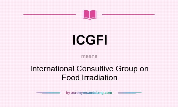 What does ICGFI mean? It stands for International Consultive Group on Food Irradiation