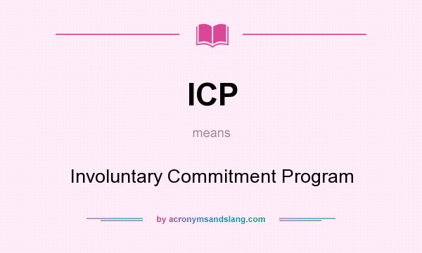 What does ICP mean? It stands for Involuntary Commitment Program