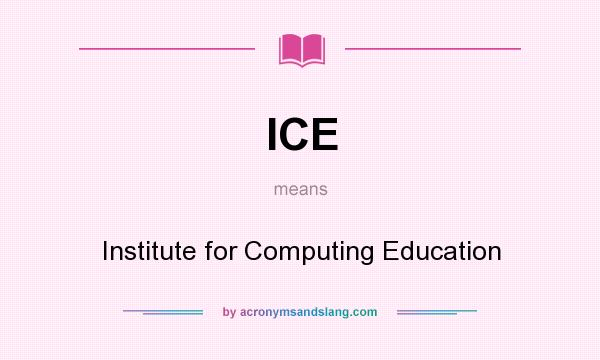 What does ICE mean? It stands for Institute for Computing Education