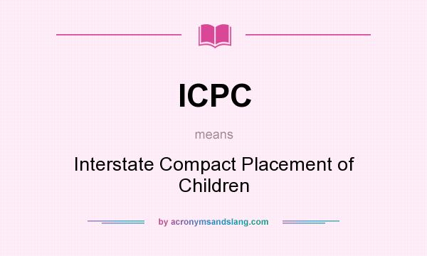 What does ICPC mean? It stands for Interstate Compact Placement of Children