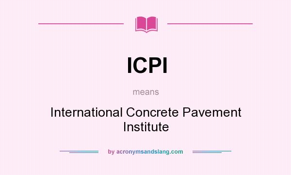 What does ICPI mean? It stands for International Concrete Pavement Institute