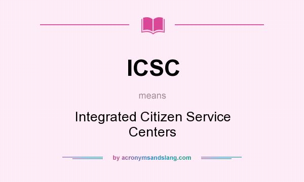 What does ICSC mean? It stands for Integrated Citizen Service Centers
